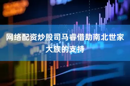 网络配资炒股司马睿借助南北世家大族的支持