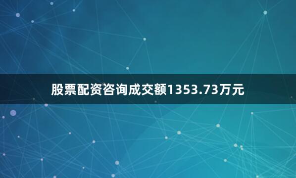 股票配资咨询成交额1353.73万元