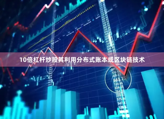 10倍杠杆炒股其利用分布式账本或区块链技术