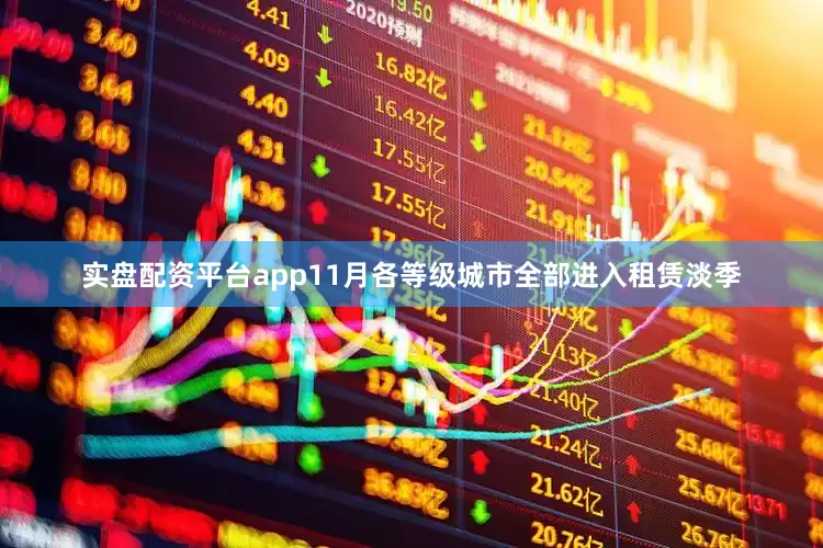 实盘配资平台app11月各等级城市全部进入租赁淡季