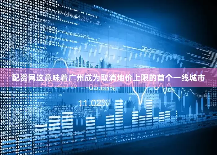 配资网这意味着广州成为取消地价上限的首个一线城市