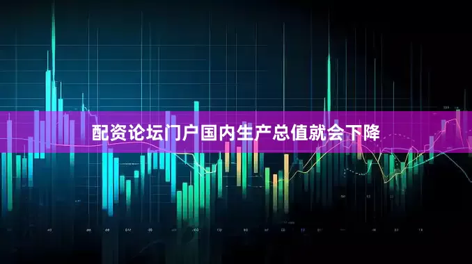 配资论坛门户国内生产总值就会下降