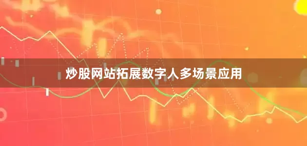 炒股网站拓展数字人多场景应用