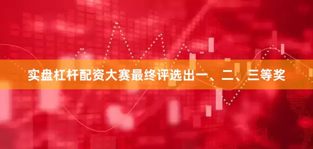 实盘杠杆配资大赛最终评选出一、二、三等奖