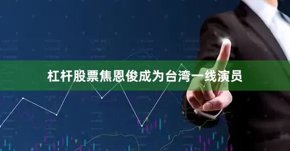 杠杆股票焦恩俊成为台湾一线演员