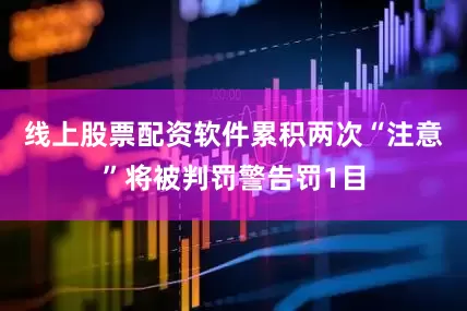 线上股票配资软件累积两次“注意”将被判罚警告罚1目