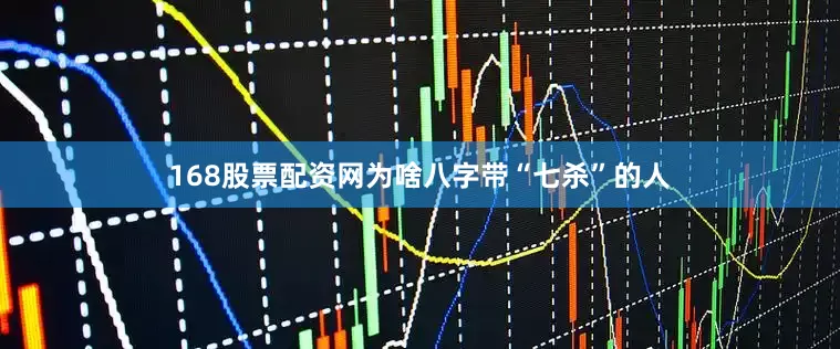 168股票配资网为啥八字带“七杀”的人