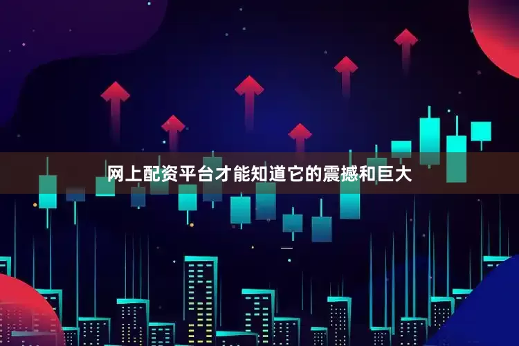 网上配资平台才能知道它的震撼和巨大