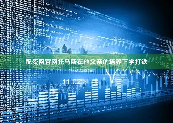 配资网官网托马斯在他父亲的培养下学打铁