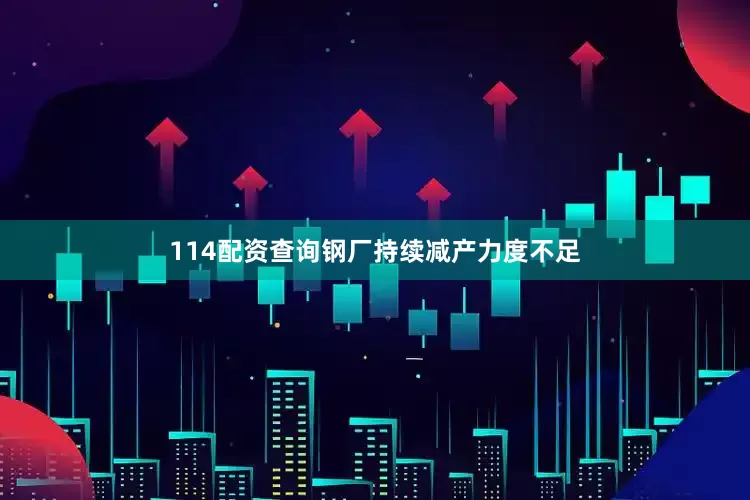 114配资查询钢厂持续减产力度不足