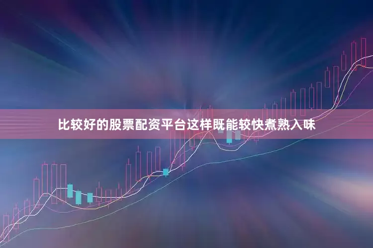比较好的股票配资平台这样既能较快煮熟入味