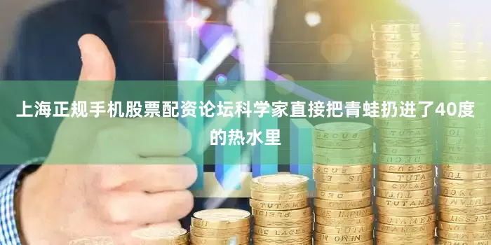 上海正规手机股票配资论坛科学家直接把青蛙扔进了40度的热水里