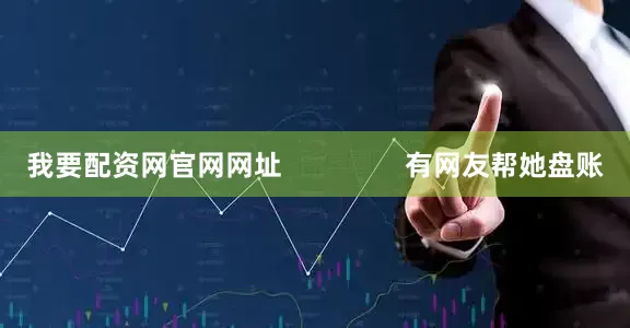 我要配资网官网网址                有网友帮她盘账