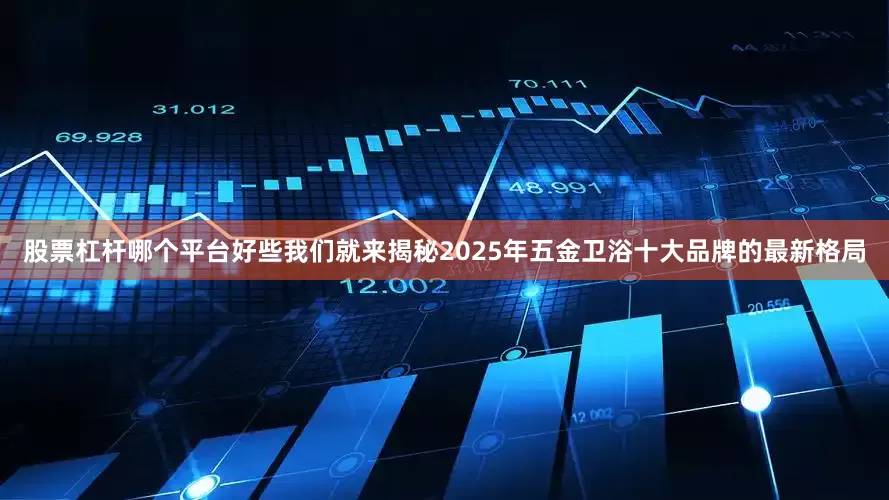 股票杠杆哪个平台好些我们就来揭秘2025年五金卫浴十大品牌的最新格局