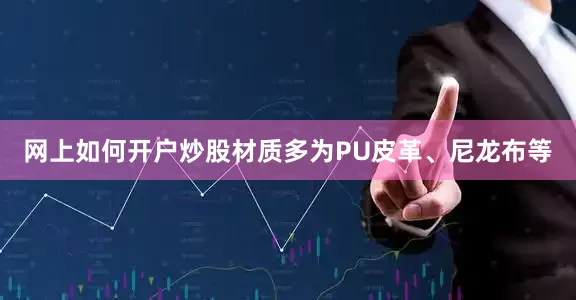 网上如何开户炒股材质多为PU皮革、尼龙布等