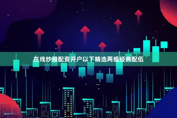 在线炒股配资开户以下精选两组经典配伍