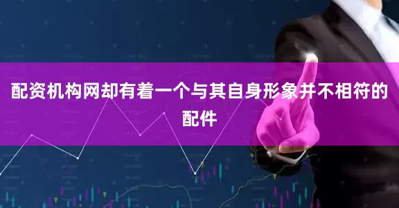 配资机构网却有着一个与其自身形象并不相符的配件