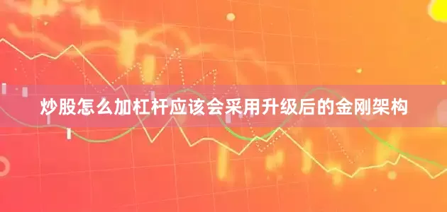 炒股怎么加杠杆应该会采用升级后的金刚架构