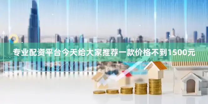 专业配资平台今天给大家推荐一款价格不到1500元