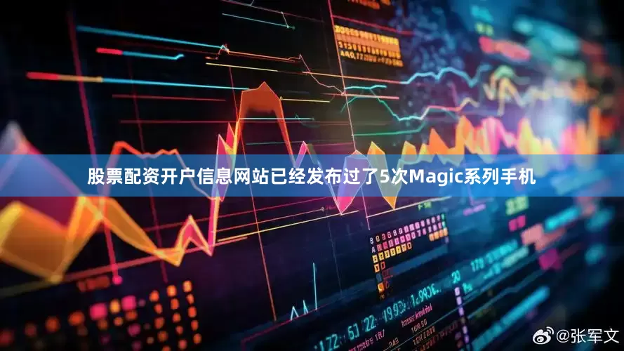 股票配资开户信息网站已经发布过了5次Magic系列手机