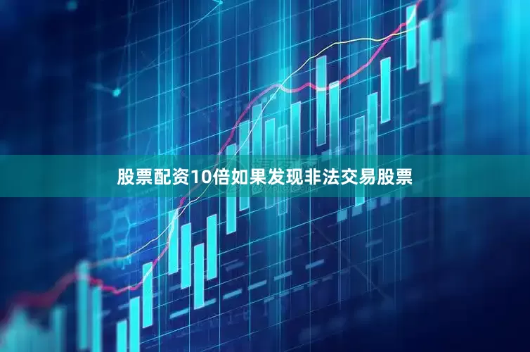 股票配资10倍如果发现非法交易股票