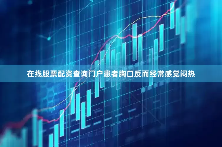 在线股票配资查询门户患者胸口反而经常感觉闷热