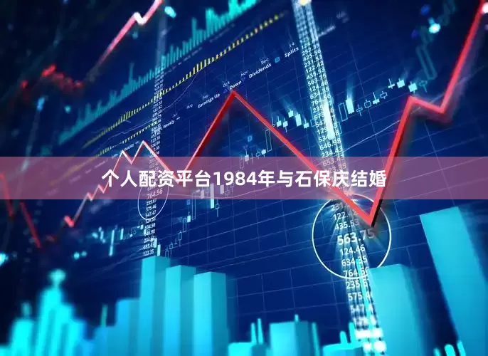个人配资平台1984年与石保庆结婚