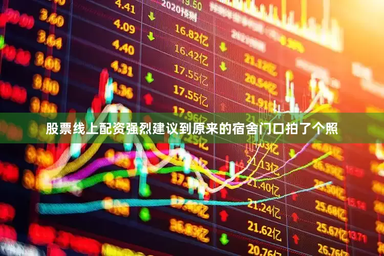 股票线上配资强烈建议到原来的宿舍门口拍了个照