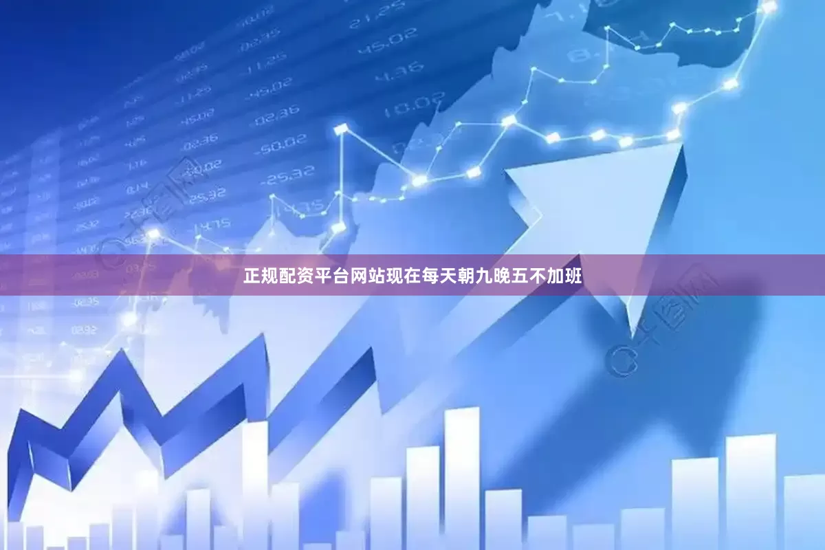 正规配资平台网站现在每天朝九晚五不加班