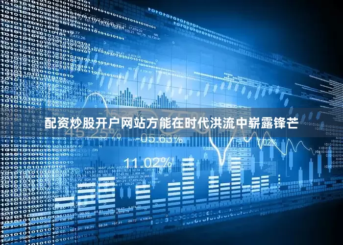 配资炒股开户网站方能在时代洪流中崭露锋芒