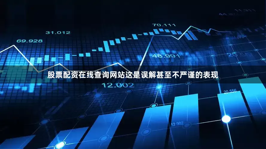 股票配资在线查询网站这是误解甚至不严谨的表现