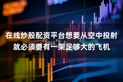 在线炒股配资平台想要从空中投射就必须要有一架足够大的飞机