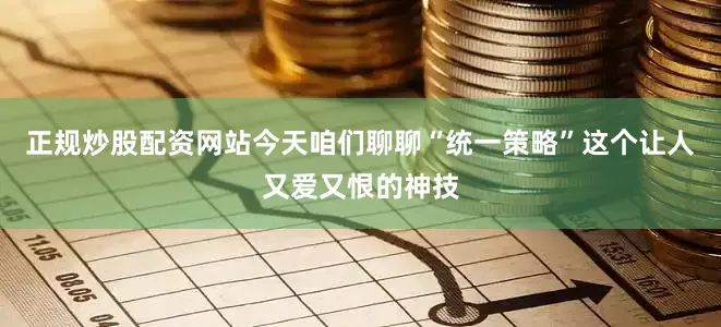 正规炒股配资网站今天咱们聊聊“统一策略”这个让人又爱又恨的神技