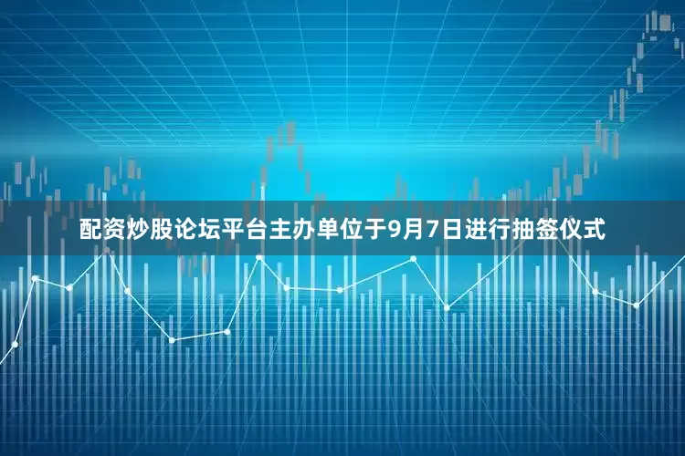 配资炒股论坛平台主办单位于9月7日进行抽签仪式