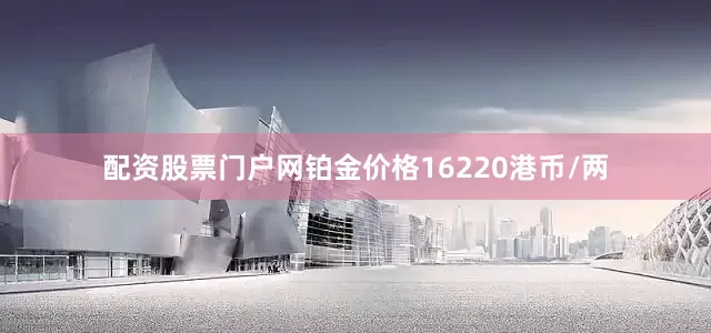 配资股票门户网铂金价格16220港币/两