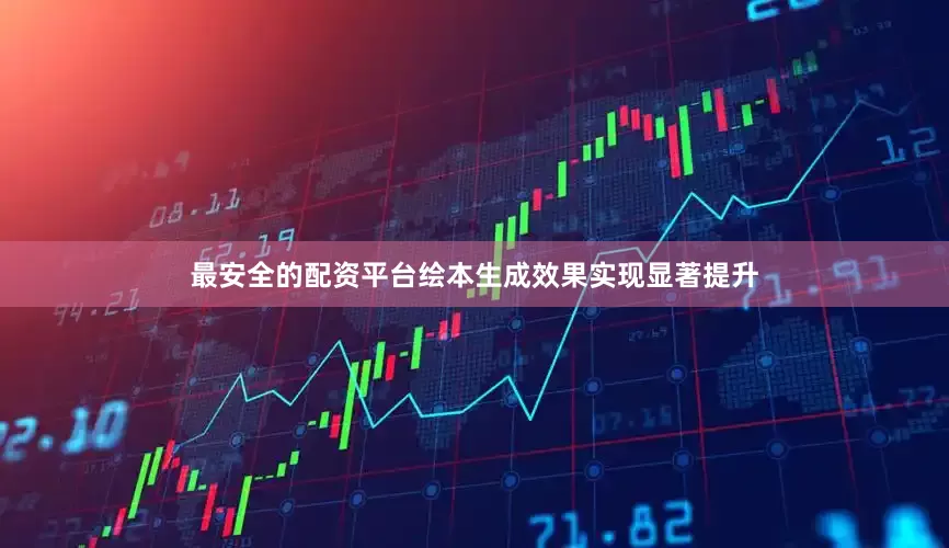 最安全的配资平台绘本生成效果实现显著提升