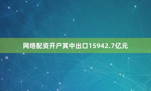 网络配资开户其中出口15942.7亿元