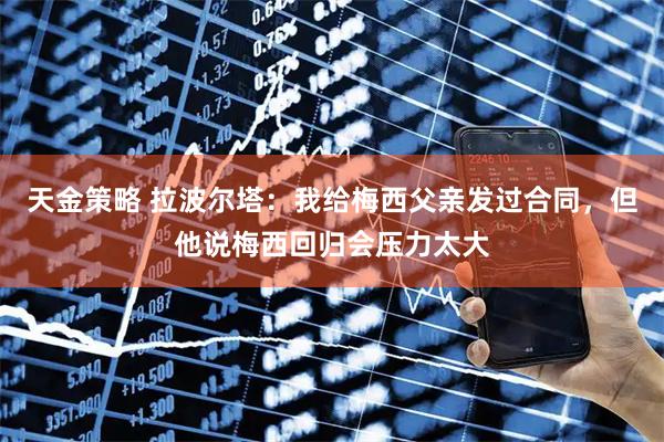 天金策略 拉波尔塔：我给梅西父亲发过合同，但他说梅西回归会压力太大