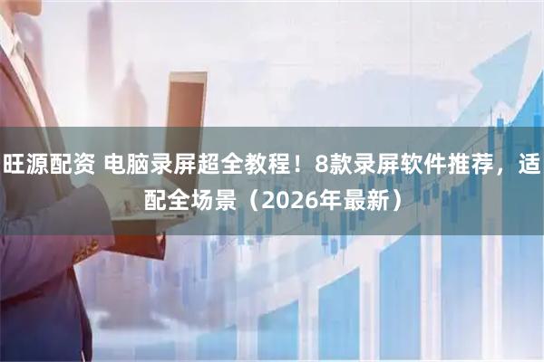 旺源配资 电脑录屏超全教程！8款录屏软件推荐，适配全场景（2026年最新）